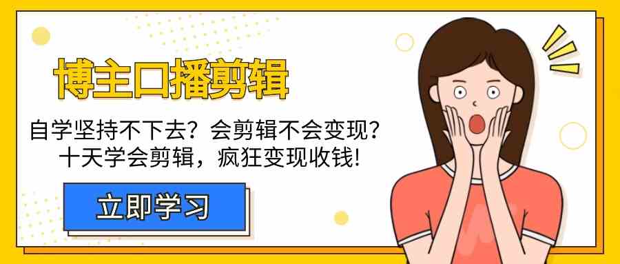 博主口播剪辑课，十天学会视频剪辑，解决变现问题疯狂收钱！-云帆学社