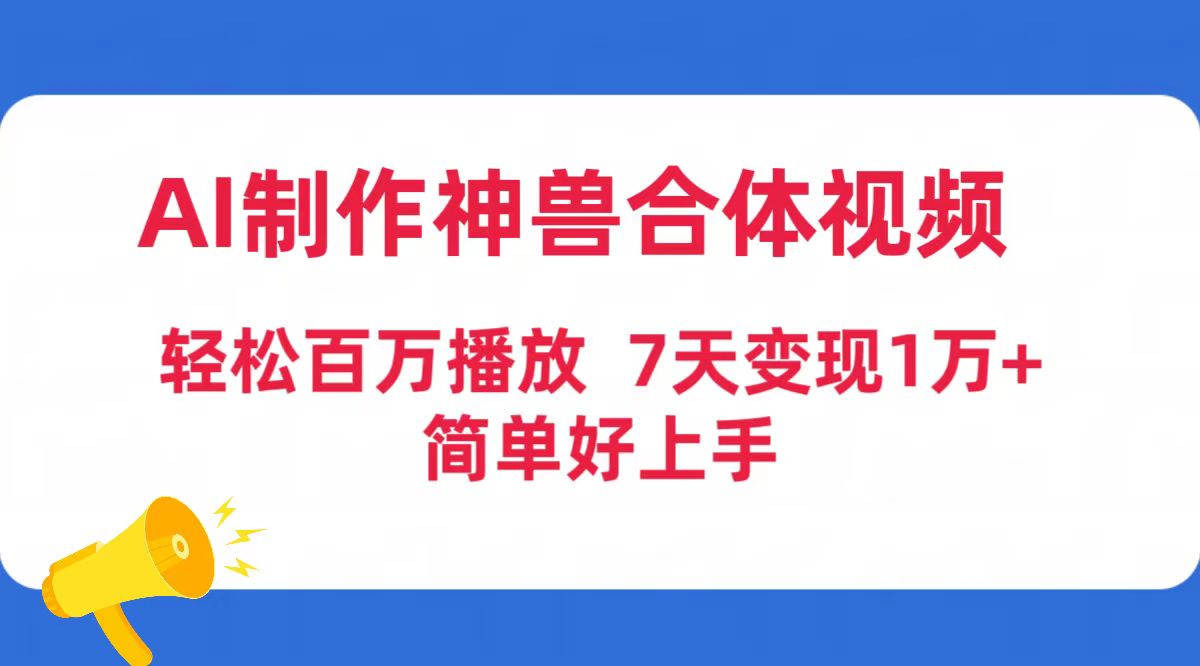 （9600期）AI制作神兽合体视频，轻松百万播放，七天变现1万+简单好上手（工具+素材）-云帆学社