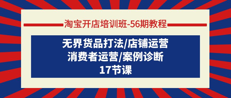 （9605期）淘宝开店培训班-56期教程：无界货品打法/店铺运营/消费者运营/案例诊断-云帆学社