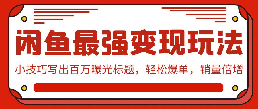 （9606期）闲鱼最强变现玩法：小技巧写出百万曝光标题，轻松爆单，销量倍增-云帆学社