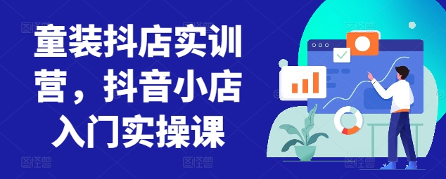 童装抖店实训营，抖音小店入门实操课-云帆学社