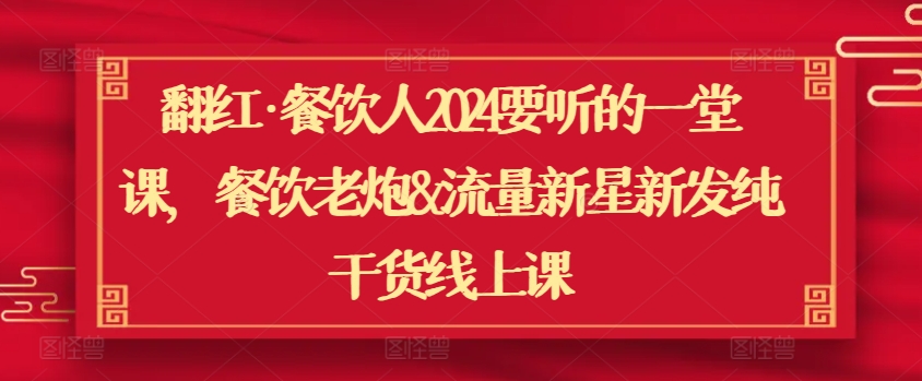 翻红·餐饮人2024要听的一堂课，餐饮老炮&流量新星新发纯干货线上课-云帆学社