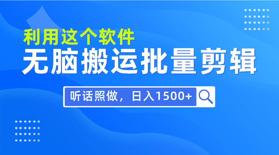 （9614期）每天30分钟，0基础用软件无脑搬运批量剪辑，只需听话照做日入1500+-云帆学社