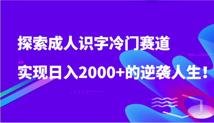 探索成人识字冷门赛道，实现日入2000+的逆袭人生！-云帆学社