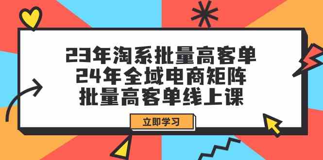 23年淘系批量高客单+24年全域电商矩阵，批量高客单线上课（109节课）-云帆学社