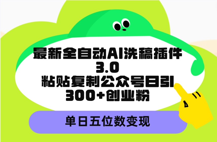 （9662期）最新全自动AI洗稿插件3.0，粘贴复制公众号日引300+创业粉，单日五位数变现-云帆学社