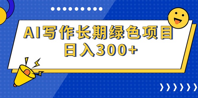 （9677期）AI写作长期绿色项目 日入300+-云帆学社