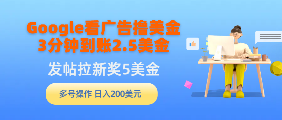 （9678期）Google看广告撸美金，3分钟到账2.5美金，发帖拉新5美金，多号操作，日入…-云帆学社