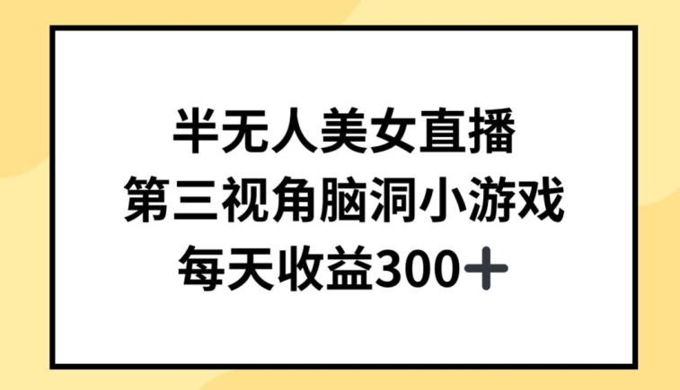 半无人美女直播，第三视角脑洞小游戏，每天收益300+-云帆学社