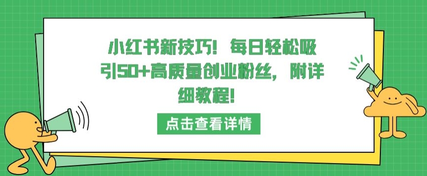 小红书新技巧，每日轻松吸引50+高质量创业粉丝，附详细教程-云帆学社