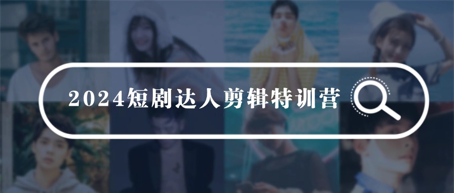 （9688期）2024短剧达人剪辑特训营，适合宝爸宝妈的0基础剪辑训练营（51节课）-云帆学社