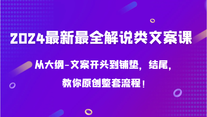 2024最新最全解说类文案课，从大纲-文案开头到铺垫，结尾，教你原创整套流程！-云帆学社