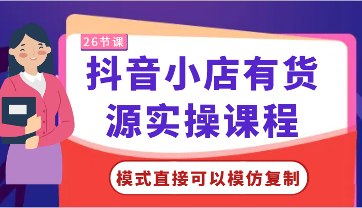 抖音小店有货源实操课程-模式直接可以模仿复制，零基础跟着学就可以了！-云帆学社