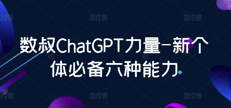 数叔ChatGPT力量-新个体必备六种能力-云帆学社