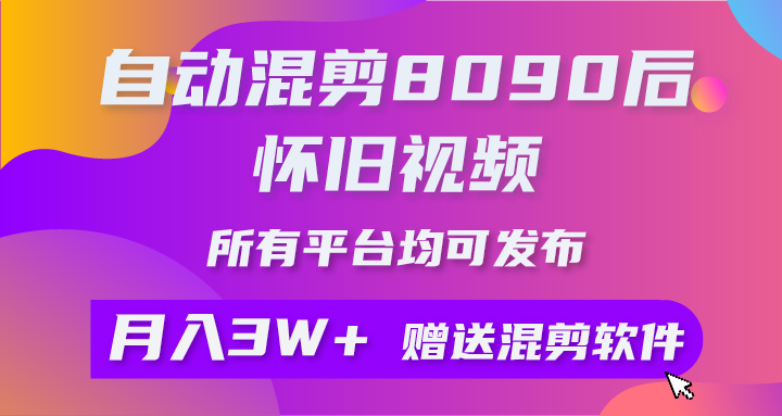 （9699期）自动混剪8090后怀旧视频，所有平台均可发布，矩阵操作轻松月入3W+-云帆学社