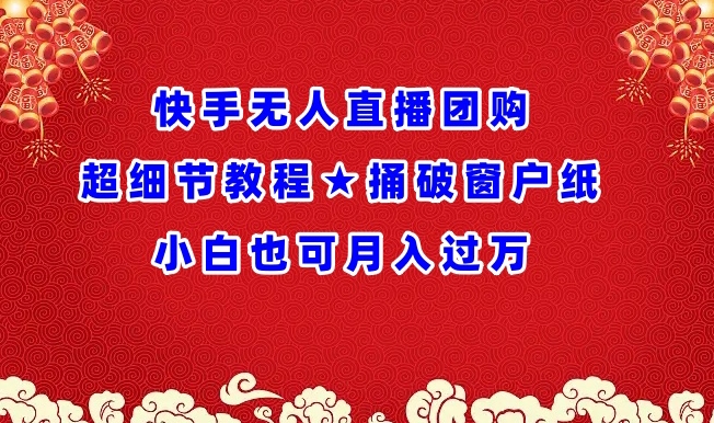 快手无人直播团购超细节教程★捅破窗户纸小白也可月人过万-云帆学社