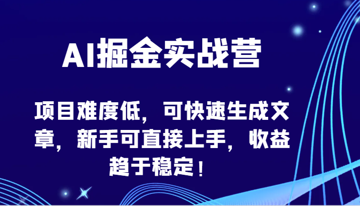 AI掘金实战营-项目难度低，可快速生成文章，新手可直接上手，收益趋于稳定！-云帆学社