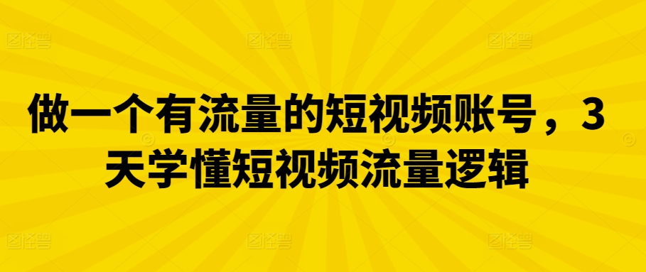 做一个有流量的短视频账号，3天学懂短视频流量逻辑-云帆学社