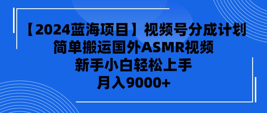 （9743期）【2024蓝海项目】视频号分成计划，无脑搬运国外ASMR视频，新手小白轻松…-云帆学社