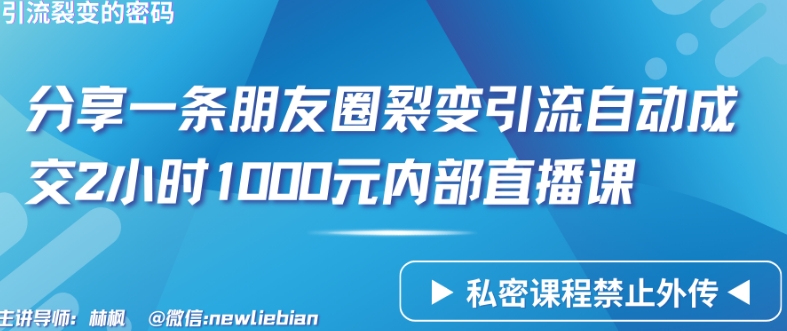 分享一条朋友圈裂变引流自动成交2小时1000元内部直播课-云帆学社