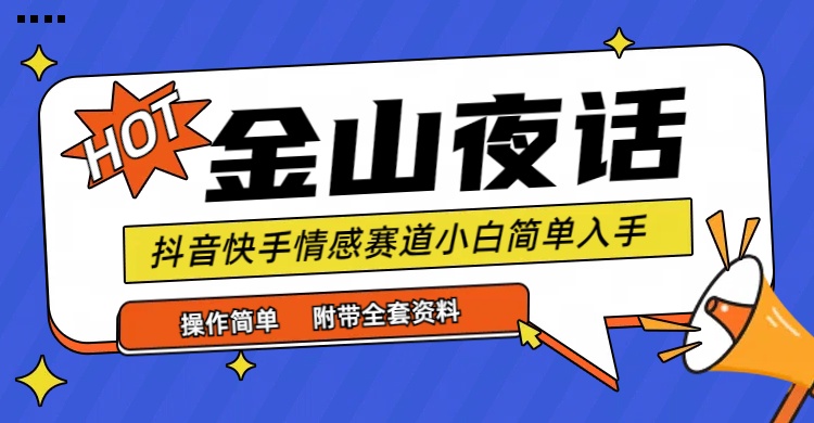 （9763期）抖音快手“情感矛盾”赛道-金山夜话，话题自带流量虚拟变现-附全集资料-云帆学社