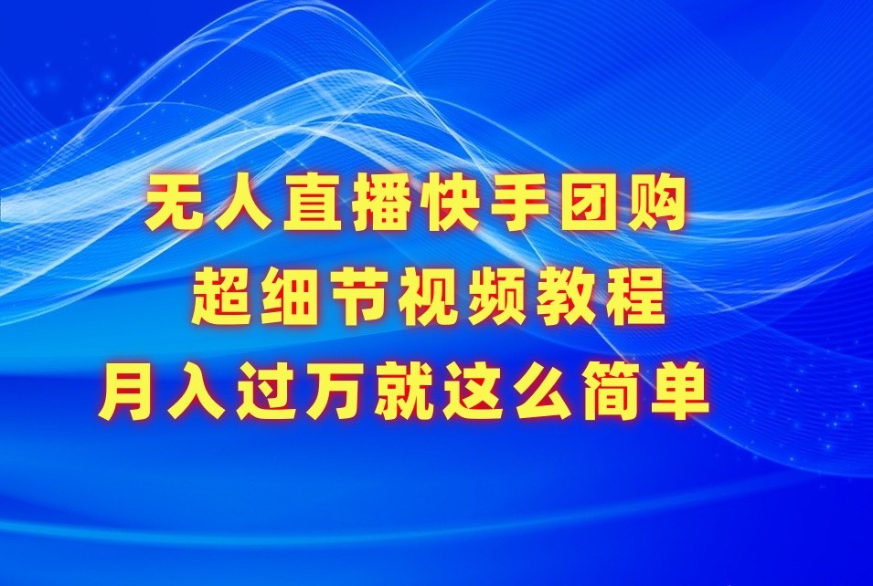 无人直播快手团购超细节视频教程，赢在细节月入过万真不是梦！-云帆学社