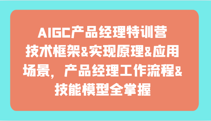 AIGC产品经理特训营-技术框架、实现原理、应用场景、工作流程、技能模型全掌握！-云帆学社