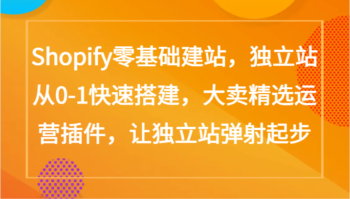 Shopify零基础建站，独立站从0-1快速搭建，大卖精选运营插件，让独立站弹射起步-云帆学社