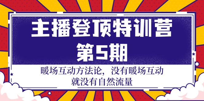 （9783期）主播 登顶特训营-第5期：暖场互动方法论 没有暖场互动 就没有自然流量-30节-云帆学社