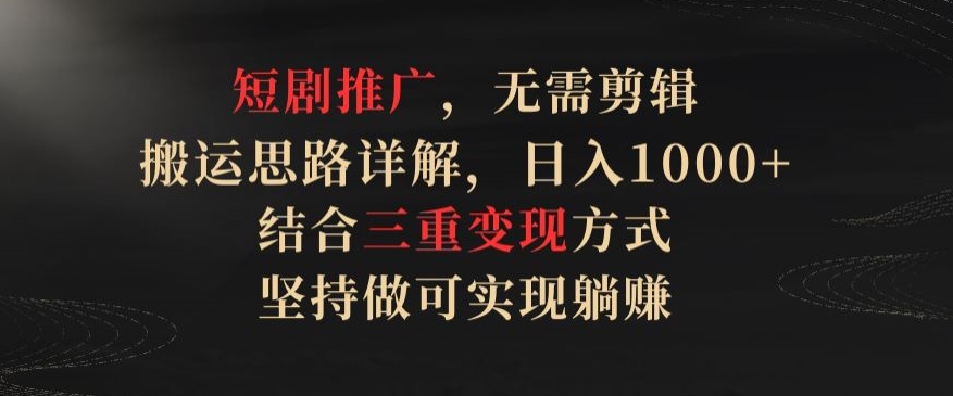 短剧推广，无需剪辑，搬运思路详解，日入1000+，结合三重变现方式，坚持做可实现躺赚-云帆学社