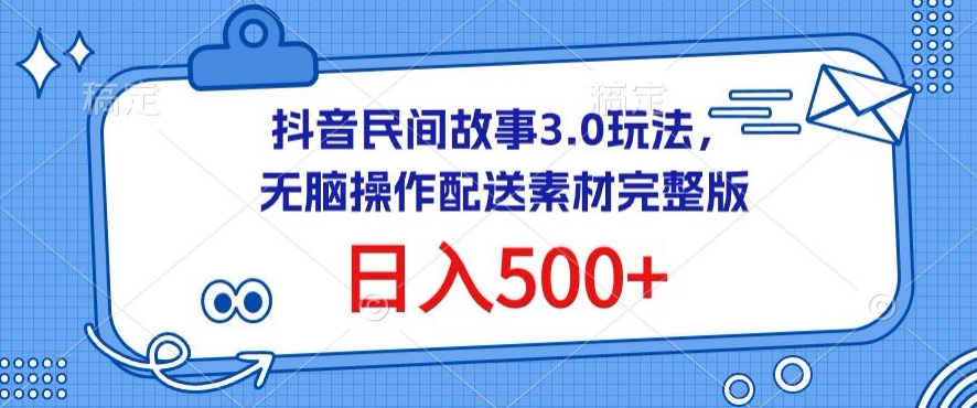 抖音民间故事3.0玩法，无脑操作，日入500+配送素材完整版-云帆学社