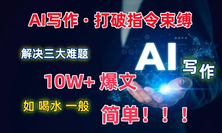 AI写作：解决三大难题，10W+爆文如喝水一般简单，打破指令调教束缚-云帆学社