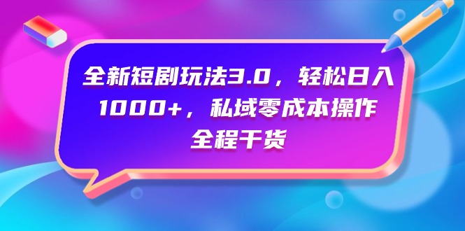 （9794期）全新短剧玩法3.0，轻松日入1000+，私域零成本操作，全程干货-云帆学社