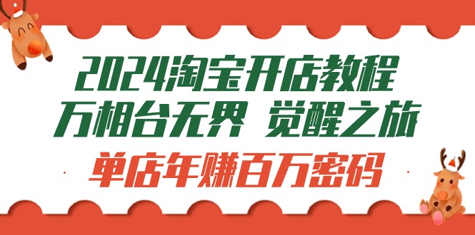 （9799期）2024淘宝开店教程-万相台无界 觉醒-之旅：单店年赚百万密码（99节视频课）-云帆学社