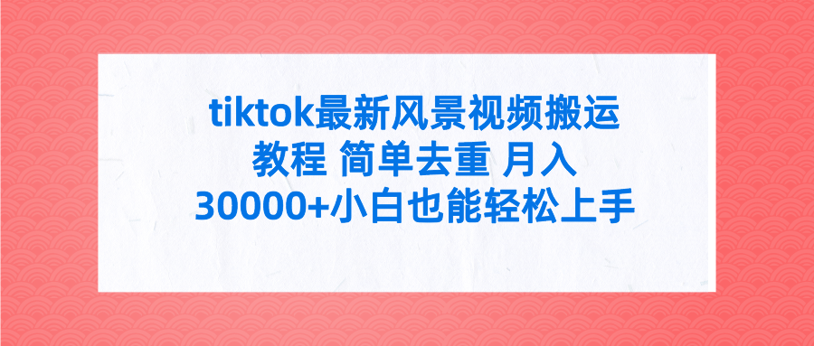 （9804期）tiktok最新风景视频搬运教程 简单去重 月入30000+附全套工具-云帆学社