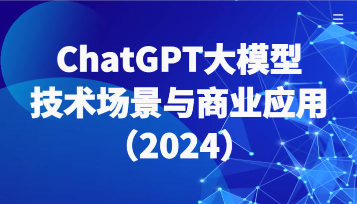 ChatGPT大模型，技术场景与商业应用（2024）带你深入了解国内外大模型生态-云帆学社