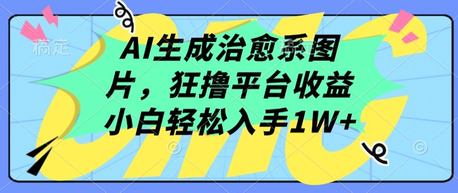 AI生成治愈系图片，狂撸平台收益，小白轻松入手1W+-云帆学社