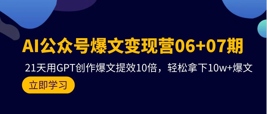 （9839期）AI公众号爆文变现营06+07期，21天用GPT创作爆文提效10倍，轻松拿下10w+爆文-云帆学社