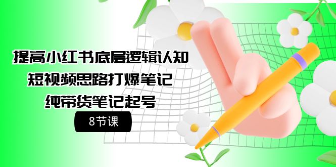 （9840期）提高小红书底层逻辑认知+短视频思路打爆笔记+纯带货笔记起号（8节课）-云帆学社