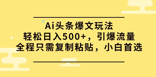 （9853期）Ai头条爆文玩法，轻松日入500+，引爆流量全程只需复制粘贴，小白首选-云帆学社