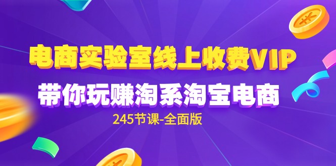 （9859期）电商-实验室 线上收费VIP，带你玩赚淘系淘宝电商（245节课-全面版）-云帆学社