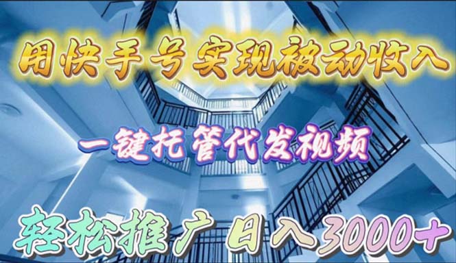 （9860期）用快手号实现被动收入，一键托管代发视频，轻松推广日入3000+-云帆学社