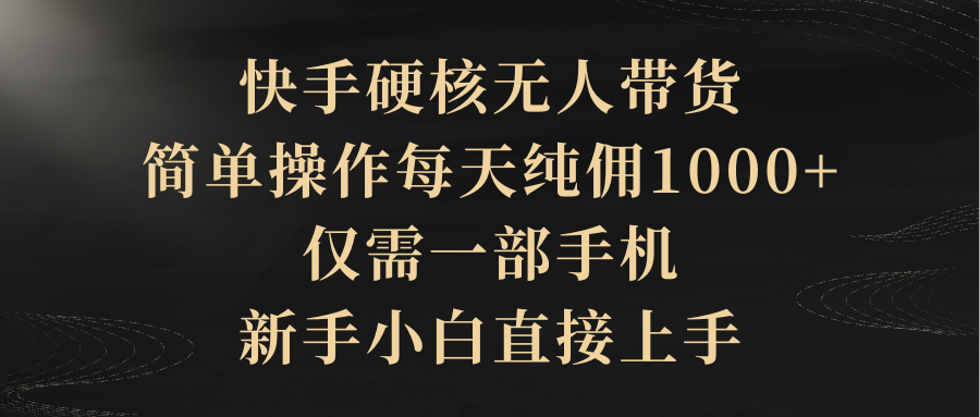 （9862期）快手硬核无人带货，简单操作每天纯佣1000+,仅需一部手机，新手小白直接上手-云帆学社