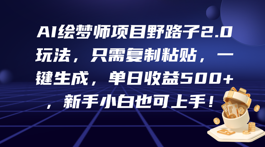 （9876期）AI绘梦师项目野路子2.0玩法，只需复制粘贴，一键生成，单日收益500+，新…-云帆学社