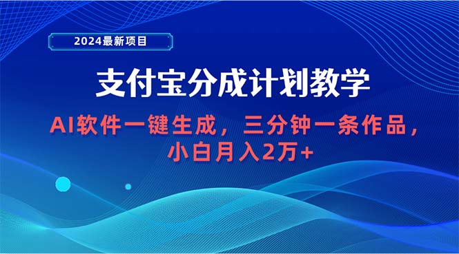 （9880期）2024最新项目，支付宝分成计划 AI软件一键生成，三分钟一条作品，小白月…-云帆学社