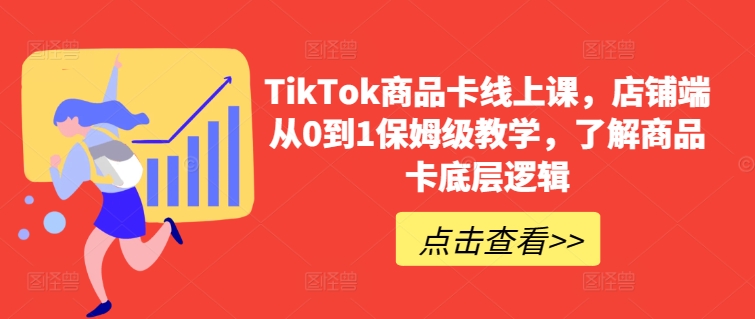 TikTok商品卡线上课，​店铺端从0到1保姆级教学，了解商品卡底层逻辑-云帆学社