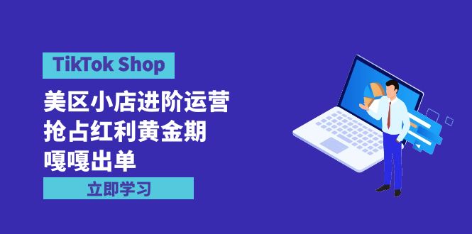 （9886期）TikTok Shop-美区小店进阶运营，抢占红利黄金期 嘎嘎出单（7节课）-云帆学社