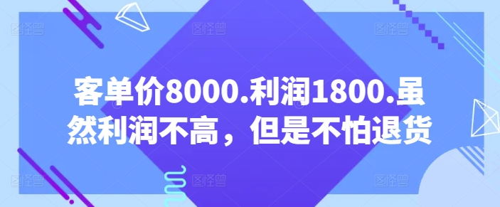 客单价8000.利润1800.虽然利润不高，但是不怕退货【付费文章】-云帆学社