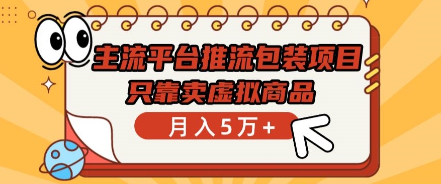 主流平台推流包装项目，只靠卖虚拟商品月入5万+-云帆学社