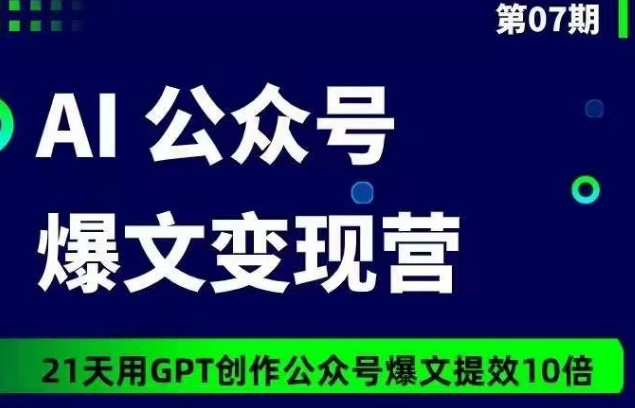 AI公众号爆文变现营07期，21天用GPT创作爆文提效10倍-云帆学社